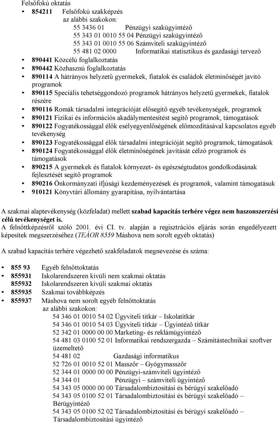 programok 890115 Speciális tehetséggondozó programok hátrányos helyzetű gyermekek, fiatalok részére 890116 Romák társadalmi integrációját elősegítő egyéb tevékenységek, programok 890121 Fizikai és