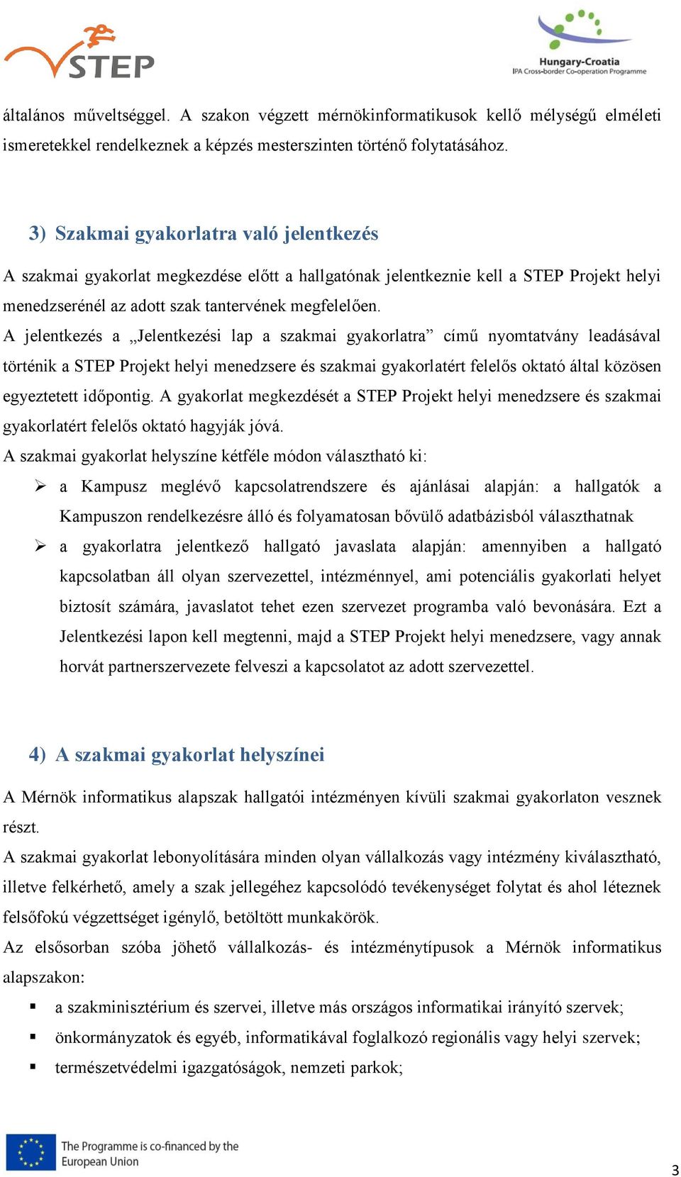 A jelentkezés a Jelentkezési lap a szakmai gyakorlatra című nyomtatvány leadásával történik a STEP Projekt helyi menedzsere és szakmai gyakorlatért felelős oktató által közösen egyeztetett időpontig.