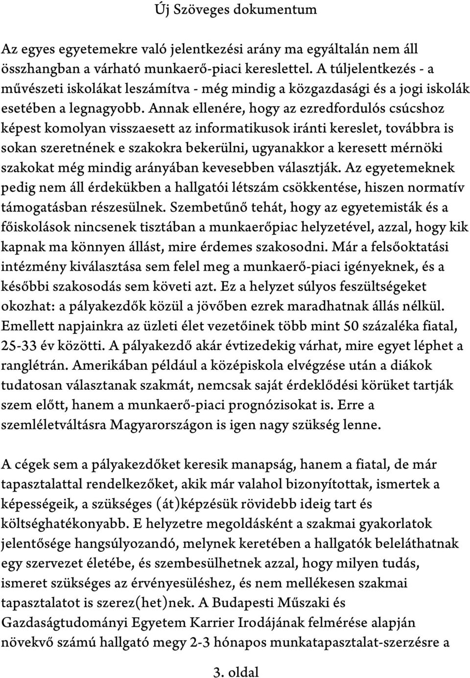 Annak ellenére, hogy az ezredfordulós csúcshoz képest komolyan visszaesett az informatikusok iránti kereslet, továbbra is sokan szeretnének e szakokra bekerülni, ugyanakkor a keresett mérnöki