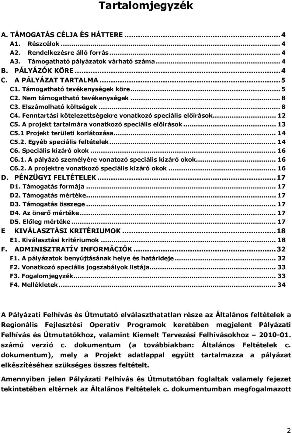 A projekt tartalmára vonatkozó speciális előírások... 13 C5.1 Projekt területi korlátozása... 14 C5.2. Egyéb speciális feltételek... 14 C6. Speciális kizáró okok... 16 C6.1. A pályázó személyére vonatozó speciális kizáró okok.