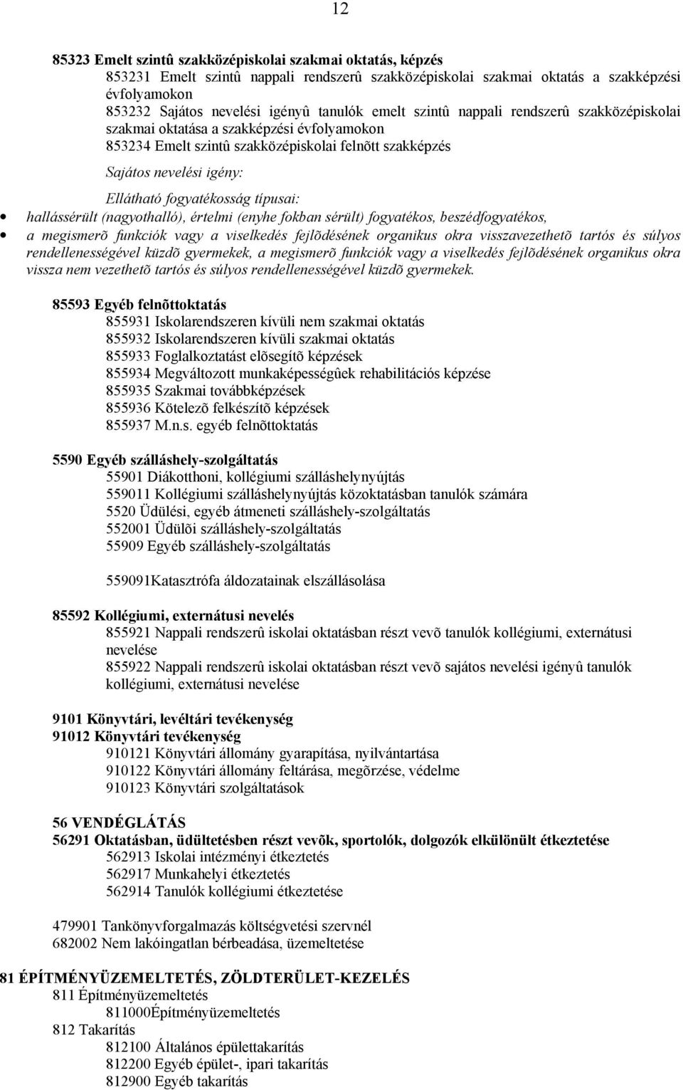 típusai: hallássérült (nagyothalló), értelmi (enyhe fokban sérült) fogyatékos, beszédfogyatékos, a megismerõ funkciók vagy a viselkedés fejlõdésének organikus okra visszavezethetõ tartós és súlyos