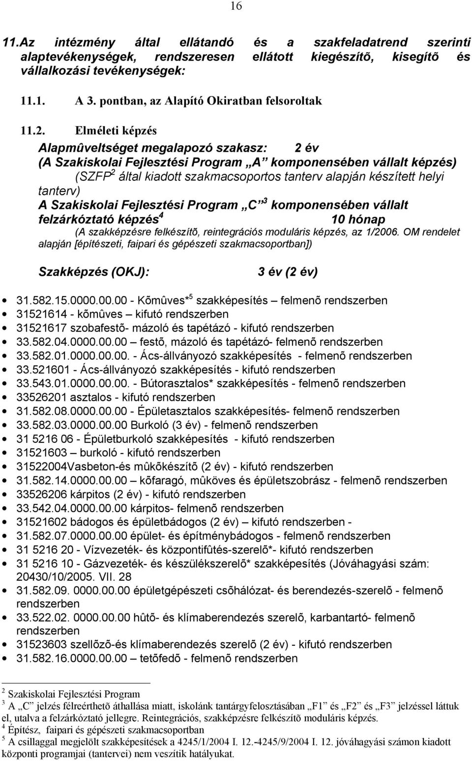 Elméleti képzés Alapmûveltséget megalapozó szakasz: 2 év (A Szakiskolai Fejlesztési Program A komponensében vállalt képzés) (SZFP 2 által kiadott szakmacsoportos tanterv alapján készített helyi