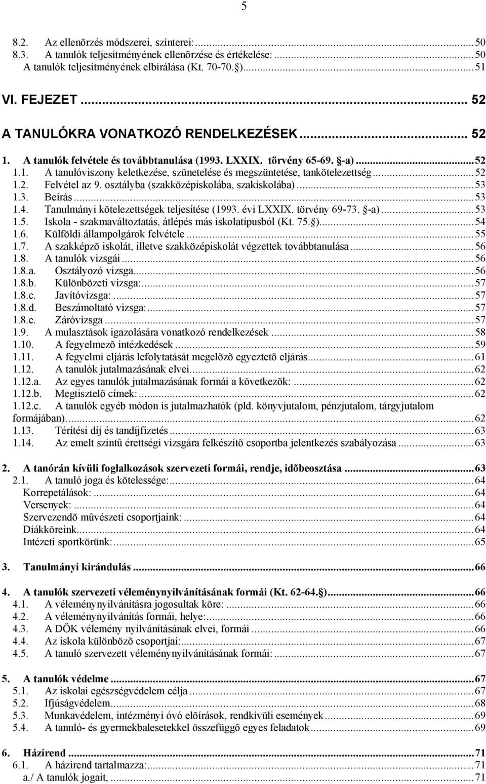 ..52 1.2. Felvétel az 9. osztályba (szakközépiskolába, szakiskolába)...53 1.3. Beírás...53 1.4. Tanulmányi kötelezettségek teljesítése (1993. évi LXXIX. törvény 69-73. -a)...53 1.5. Iskola - szakmaváltoztatás, átlépés más iskolatípusból (Kt.