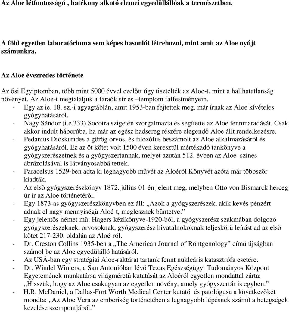 - Egy az ie. 18. sz.-i agyagtáblán, amit 1953-ban fejtettek meg, már írnak az Aloe kívételes gyógyhatásáról. - Nagy Sándor (i.e.333) Socotra szigetén szorgalmazta és segítette az Aloe fennmaradását.