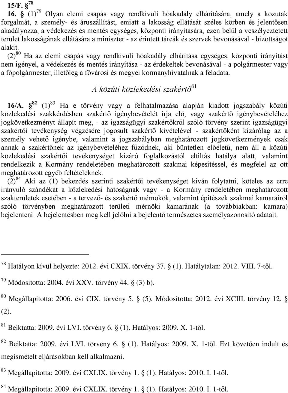 védekezés és mentés egységes, központi irányítására, ezen belül a veszélyeztetett terület lakosságának ellátására a miniszter - az érintett tárcák és szervek bevonásával - bizottságot alakít.