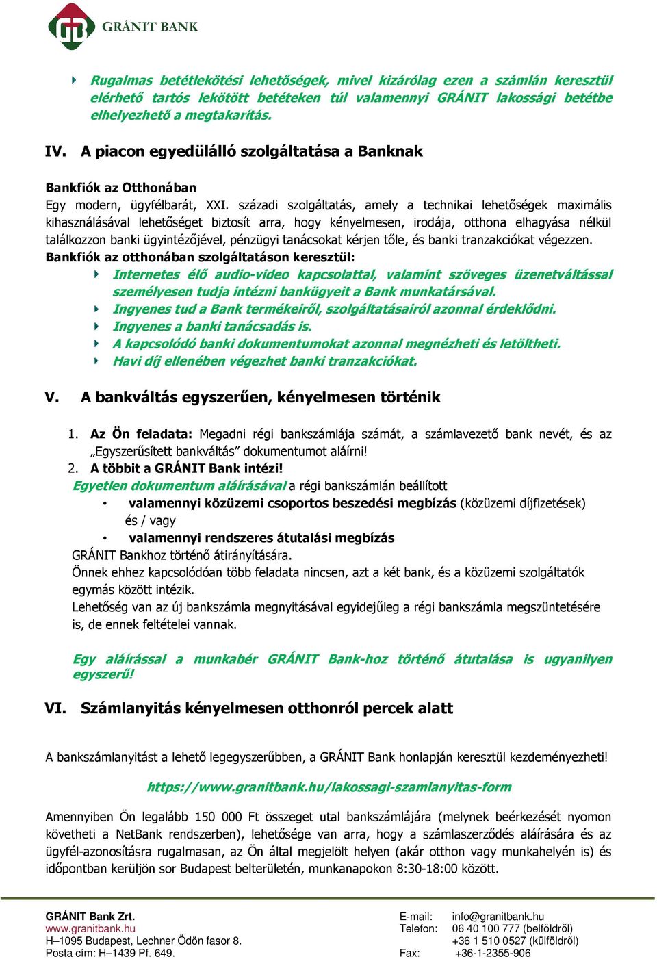 századi szolgáltatás, amely a technikai lehetőségek maximális kihasználásával lehetőséget biztosít arra, hogy kényelmesen, irodája, otthona elhagyása nélkül találkozzon banki ügyintézőjével, pénzügyi