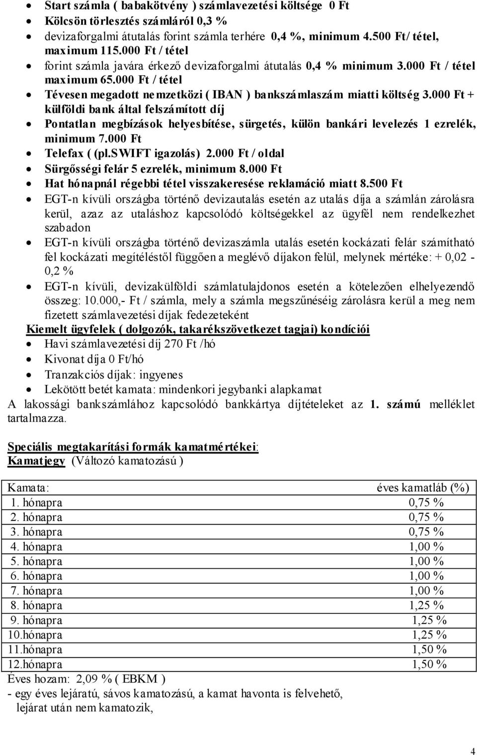 000 Ft + külföldi bank által felszámított díj Pontatlan megbízások helyesbítése, sürgetés, külön bankári levelezés 1 ezrelék, minimum 7.000 Ft Telefax ( (pl.swift igazolás) 2.