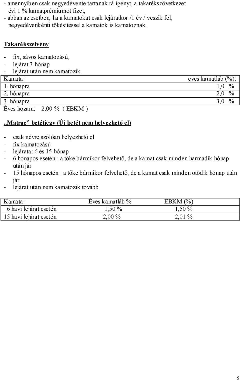 hónapra 3,0 % Éves hozam: 2,00 % ( EBKM ) Matrac betétjegy (Új betét nem helyezhetı el) - csak névre szólóan helyezhetı el - fix kamatozású - lejárata: 6 és 15 hónap - 6 hónapos esetén : a tıke