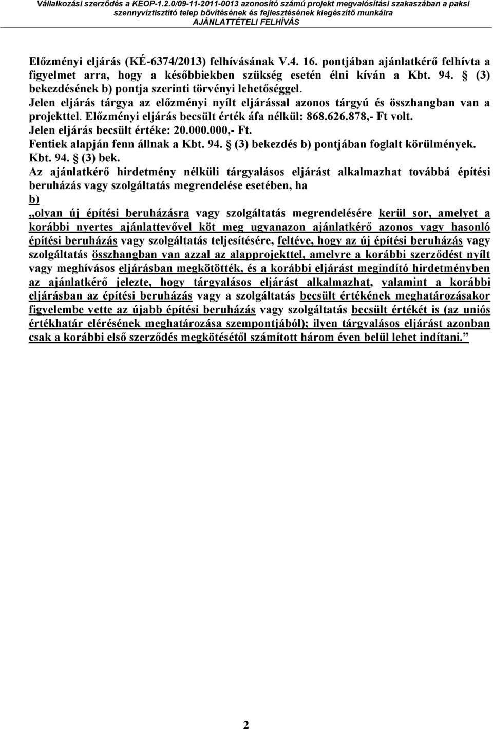 Előzményi eljárás becsült érték áfa nélkül: 868.626.878,- Ft volt. Jelen eljárás becsült értéke: 20.000.000,- Ft. Fentiek alapján fenn állnak a Kbt. 94. (3) bekezdés b) pontjában foglalt körülmények.