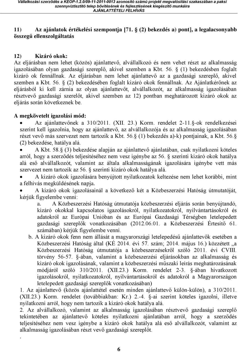 gazdasági szereplő, akivel szemben a Kbt. 56. (1) bekezdésben foglalt kizáró ok fennállnak. Az eljárásban nem lehet ajánlattevő az a gazdasági szereplő, akivel szemben a Kbt. 56. (2) bekezdésében foglalt kizáró okok fennállnak.