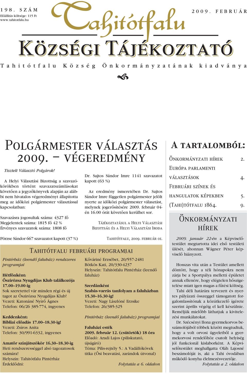 Sajtos Sándor Imre 1141 szavazatot kapott (63 %) Hétfônként: Ôszirózsa Nyugdíjas Klub találkozója 17.00 19.00-ig Sok szeretettel vár minden régi és új tagot az Ôszirózsa Nyugdíjas Klub!