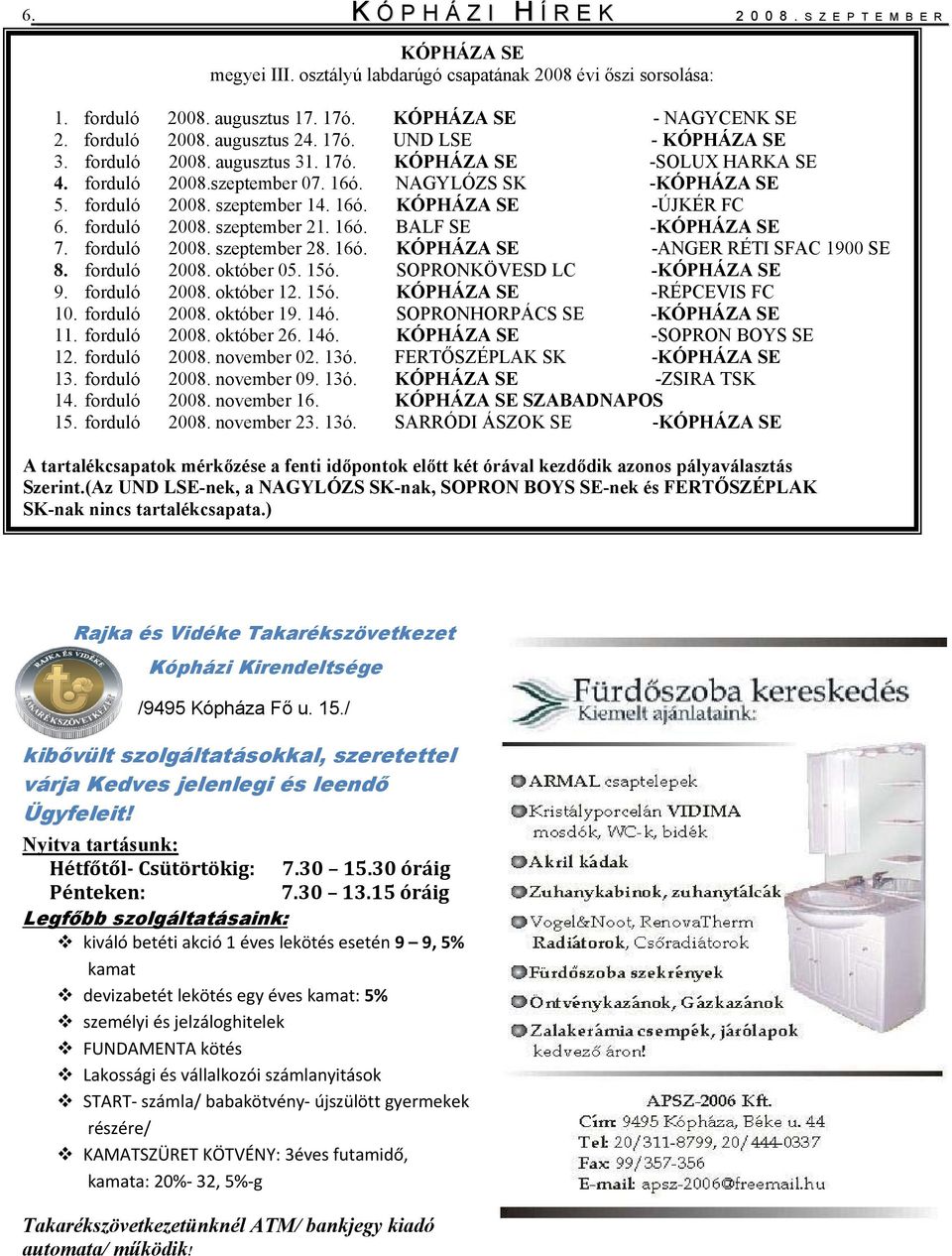 16ó. KÓPHÁZA SE -ÚJKÉR FC 6. forduló 2008. szeptember 21. 16ó. BALF SE -KÓPHÁZA SE 7. forduló 2008. szeptember 28. 16ó. KÓPHÁZA SE -ANGER RÉTI SFAC 1900 SE 8. forduló 2008. október 05. 15ó.