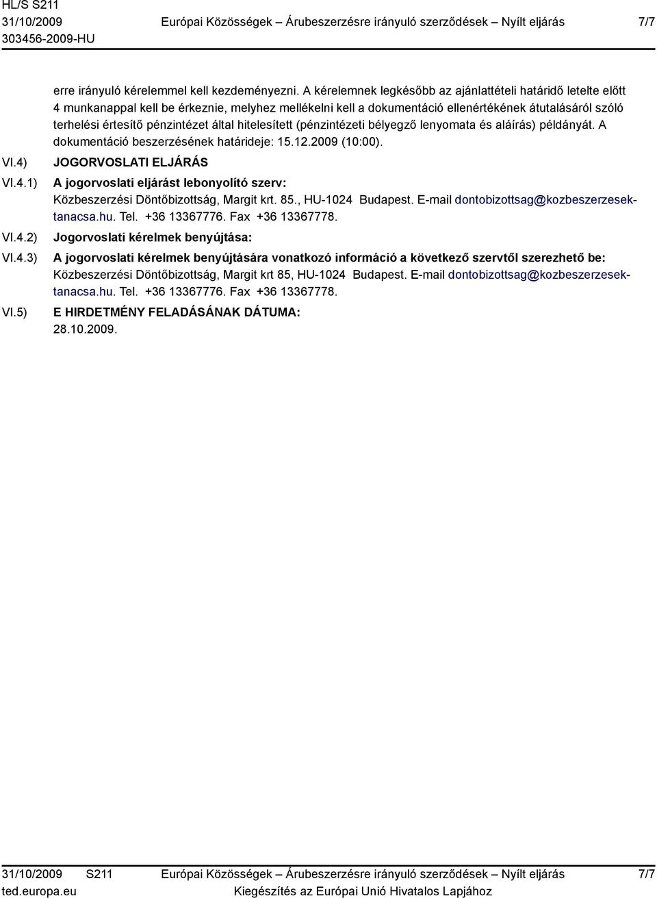 által hitelesített (pénzintézeti bélyegző lenyomata és aláírás) példányát. A dokumentáció beszerzésének határideje: 15.12.2009 (10:00).