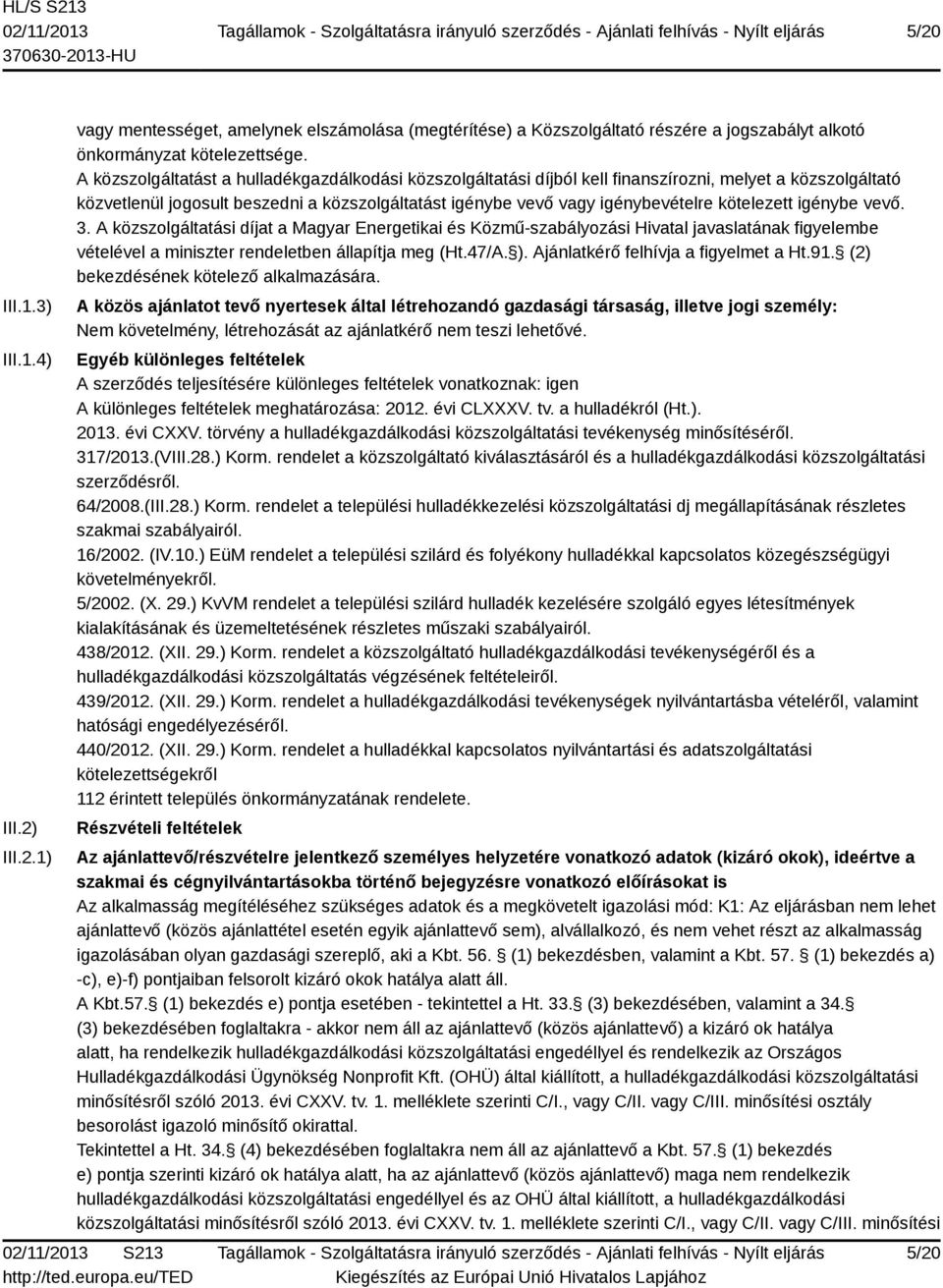 kötelezett igénybe vevő. 3. A közszolgáltatási díjat a Magyar Energetikai és Közmű-szabályozási Hivatal javaslatának figyelembe vételével a miniszter rendeletben állapítja meg (Ht.47/A. ).