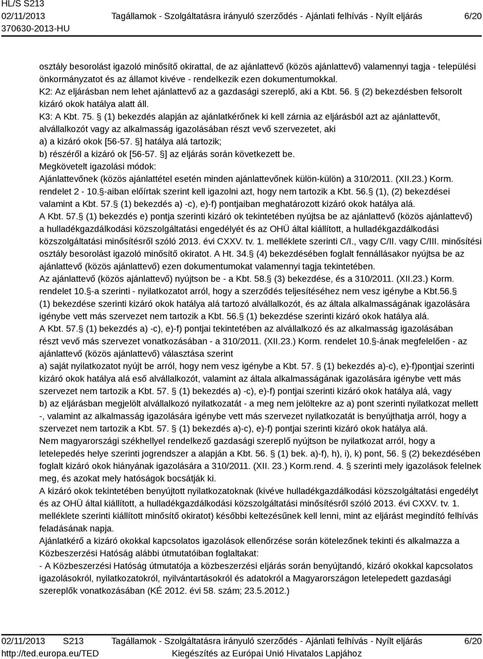 (1) bekezdés alapján az ajánlatkérőnek ki kell zárnia az eljárásból azt az ajánlattevőt, alvállalkozót vagy az alkalmasság igazolásában részt vevő szervezetet, aki a) a kizáró okok [56-57.