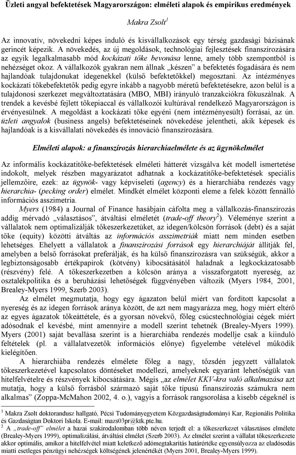 A vállalkozók gyakran nem állnak készen a befektetés fogadására és nem hajlandóak tulajdonukat idegenekkel (külső befektetőkkel) megosztani.