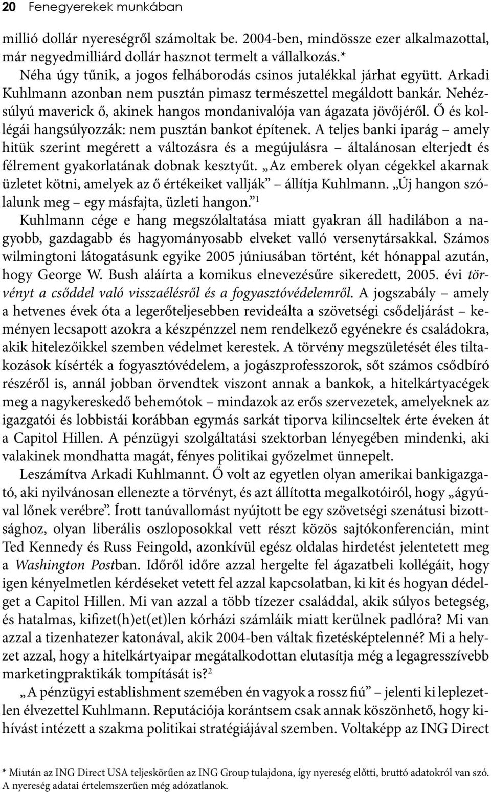 Nehézsúlyú maverick ő, akinek hangos mondanivalója van ágazata jövőjéről. Ő és kollégái hangsúlyozzák: nem pusztán bankot építenek.