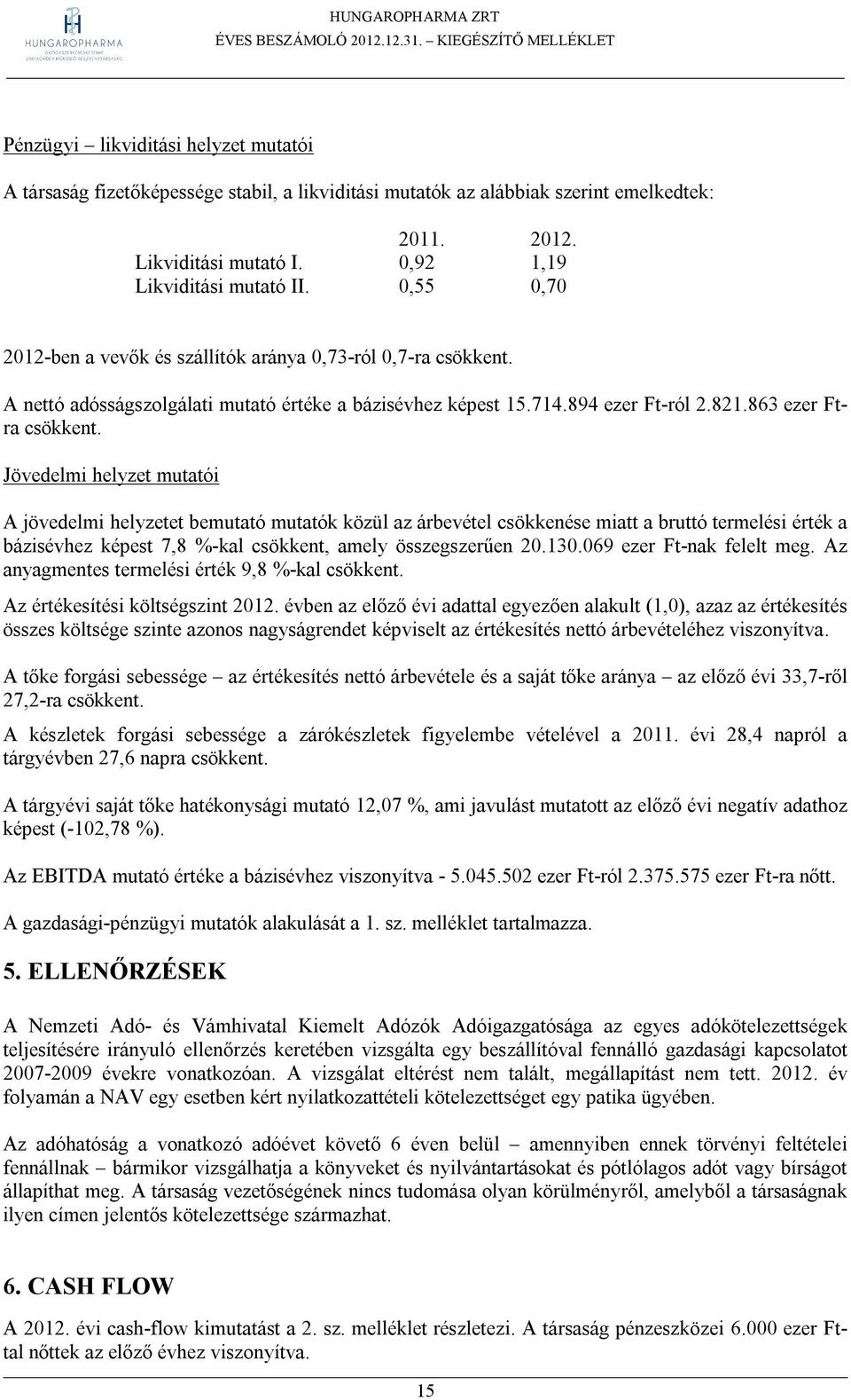 Jövedelmi helyzet mutatói A jövedelmi helyzetet bemutató mutatók közül az árbevétel csökkenése miatt a bruttó termelési érték a bázisévhez képest 7,8 %-kal csökkent, amely összegszerűen 20.130.