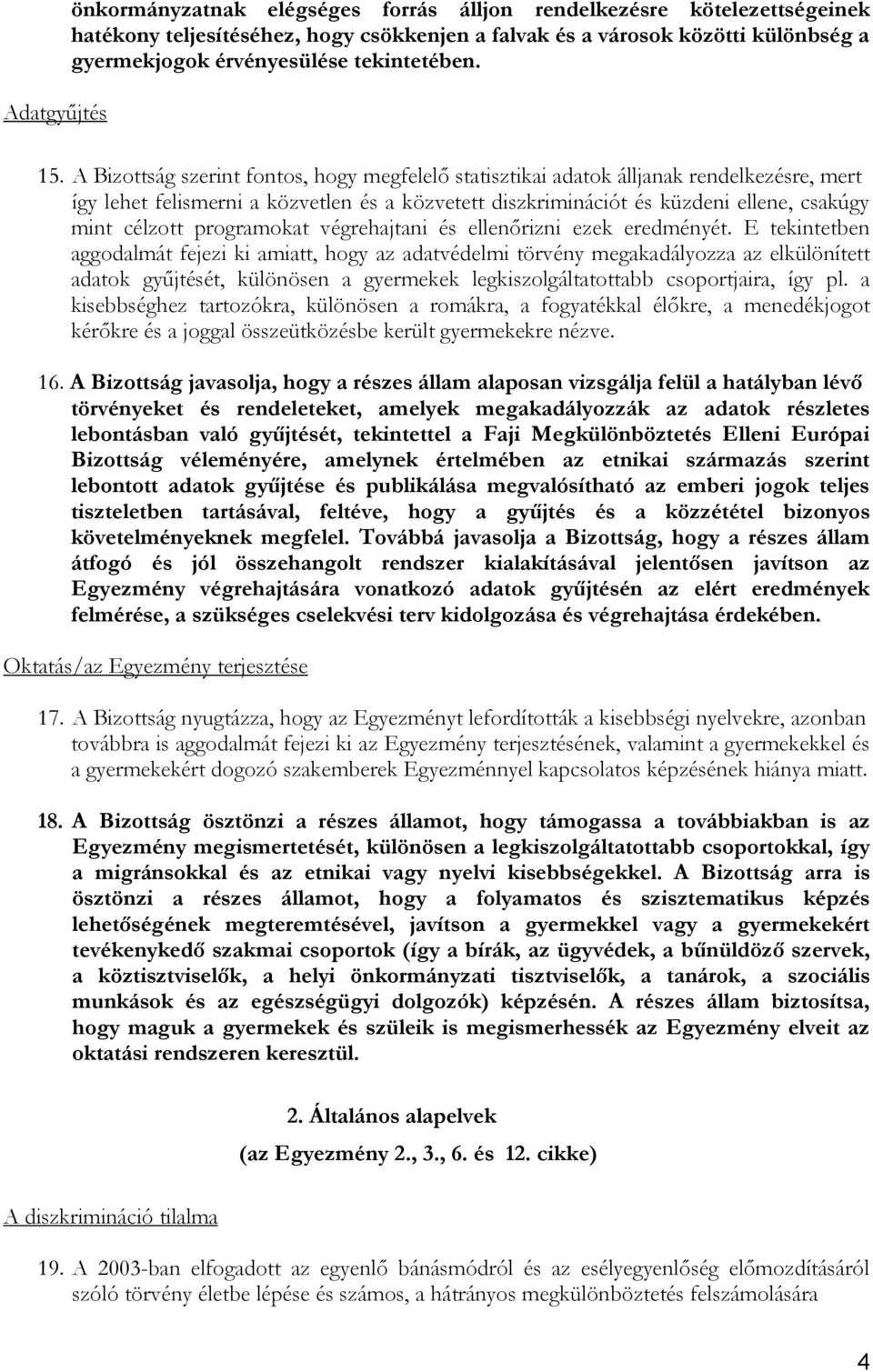 A Bizottság szerint fontos, hogy megfelelő statisztikai adatok álljanak rendelkezésre, mert így lehet felismerni a közvetlen és a közvetett diszkriminációt és küzdeni ellene, csakúgy mint célzott