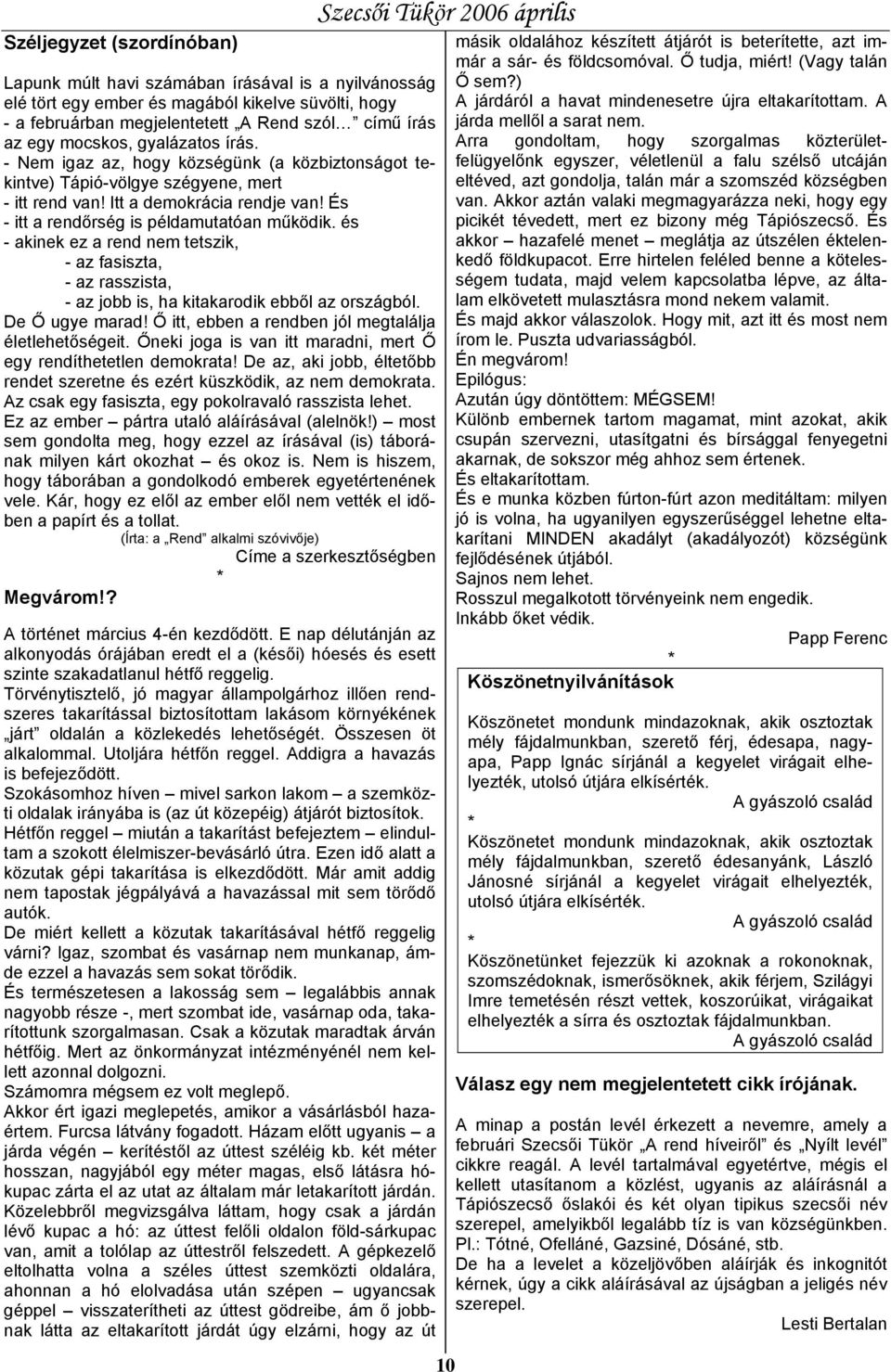 és - akinek ez a rend nem tetszik, - az fasiszta, - az rasszista, - az jobb is, ha kitakarodik ebből az országból. De Ő ugye marad! Ő itt, ebben a rendben jól megtalálja életlehetőségeit.