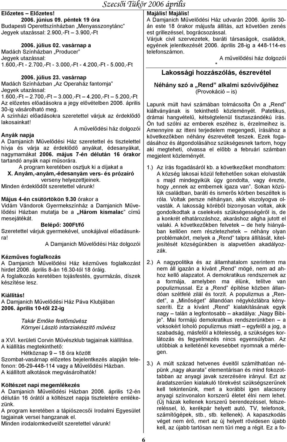 600,-Ft 2.700,-Ft 3.000,-Ft 4.200,-Ft 5.200,-Ft Az előzetes előadásokra a jegy elővételben 2006. április 30-ig vásárolható meg. A színházi előadásokra szeretettel várjuk az érdeklődő lakosainkat!