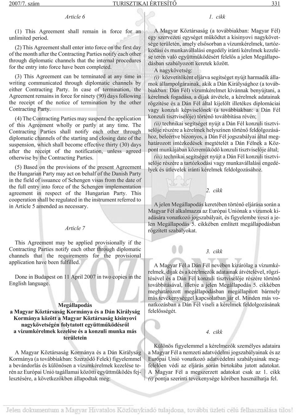 force have been completed. (3) This Agreement can be terminated at any time in writing communicated through diplomatic channels by either Contracting Party.