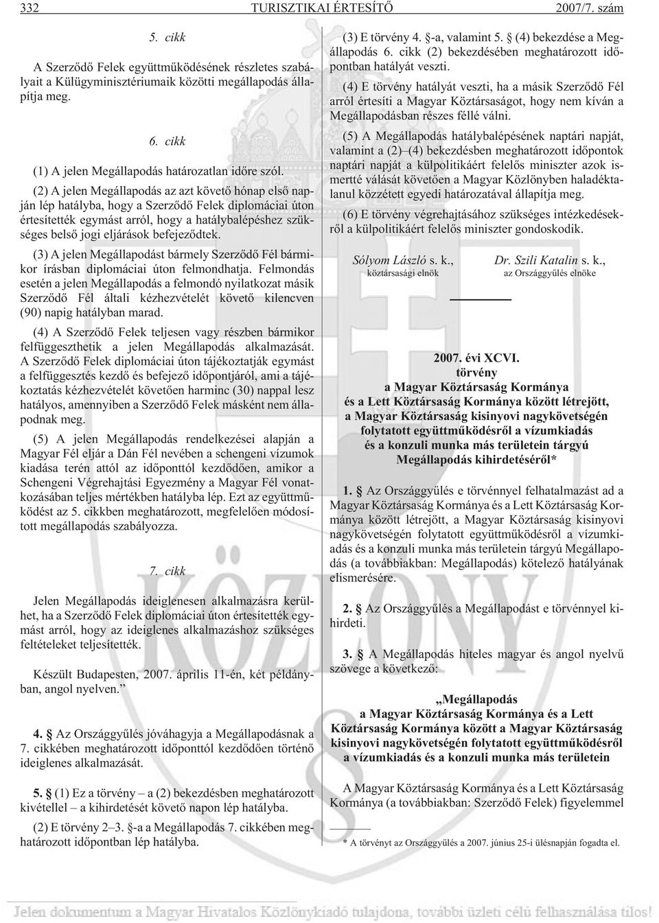 (2) A jelen Megállapodás az azt követõ hónap elsõ napján lép hatályba, hogy a Szerzõdõ Felek diplomáciai úton értesítették egymást arról, hogy a hatálybalépéshez szükséges belsõ jogi eljárások