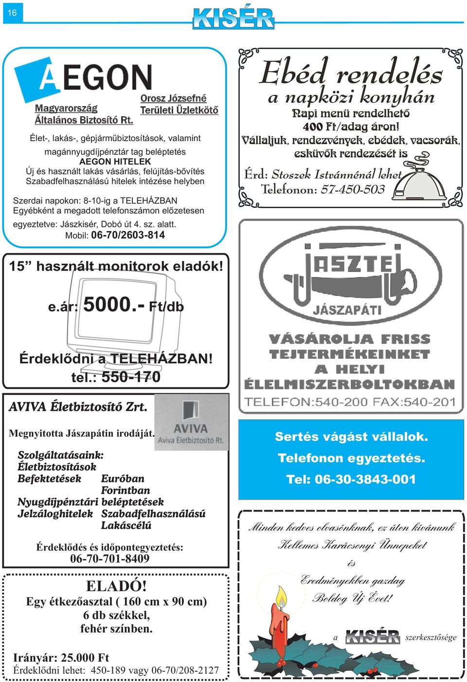 hitelek intézése helyben 400 Szerdai napokon: 8-10-ig a TELEHÁZBAN Egyébként a megadott telefonszámon elõzetesen egyeztetve: Jászkisér, Dobó út 4. sz. alatt.