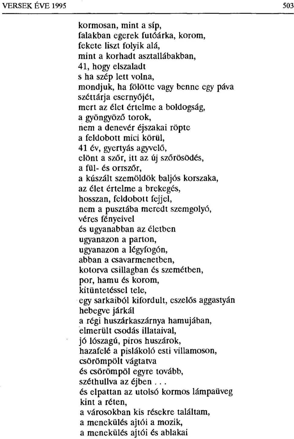 őrösödés, a fül- és orrszőr, a kúszált szemöldök baljós korszaka, az élet értelme a brekegés, hosszan, feldobott fejjel, nem a pusztába meredt szemgolyó, véres fényeivel és ugyanabban az életben