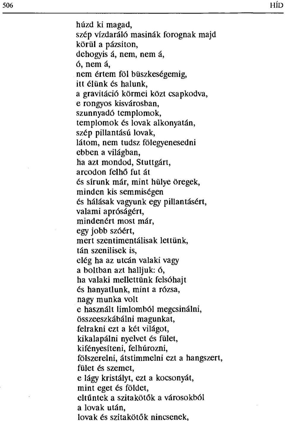 sírunk már, mint hülye öregek, minden kis semmiségen és hálásak vagyunk egy pillantásért, valami apróságért, mindenért most már, egy jobb szóért, mert szentimentálisak lettünk, tán szenilisek is,