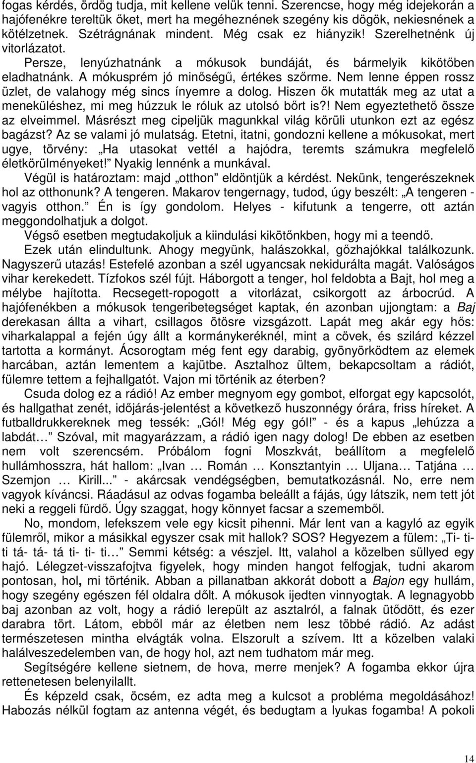 Nem lenne éppen rossz üzlet, de valahogy még sincs ínyemre a dolog. Hiszen ők mutatták meg az utat a meneküléshez, mi meg húzzuk le róluk az utolsó bőrt is?! Nem egyeztethető össze az elveimmel.