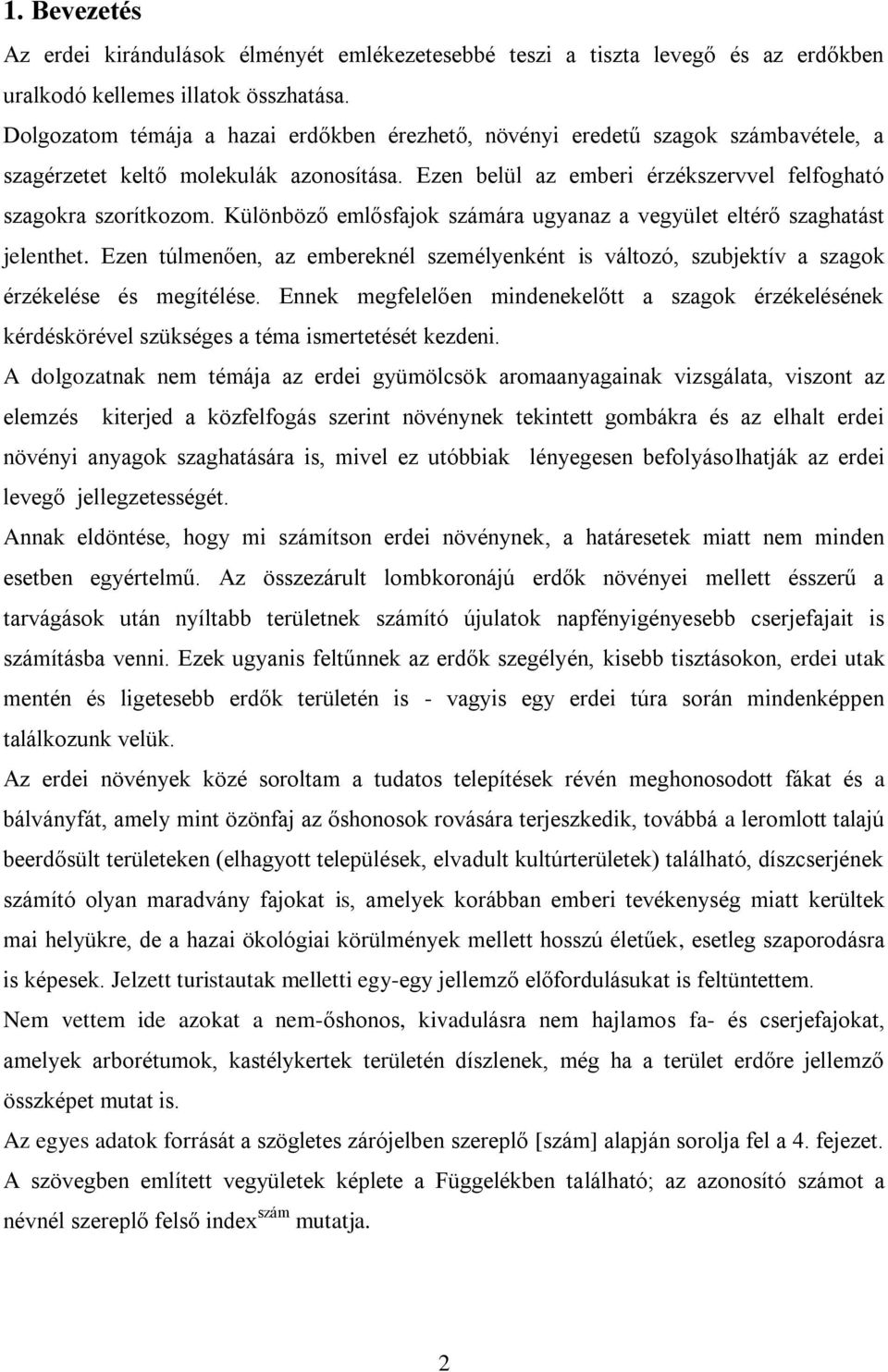 Különböző emlősfajok számára ugyanaz a vegyület eltérő szaghatást jelenthet. Ezen túlmenően, az embereknél személyenként is változó, szubjektív a szagok érzékelése és megítélése.