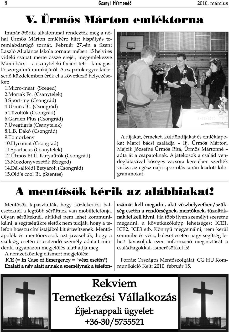 A csapatok egyre kiélesedő küzdelemben érék el a következő helyezéseket: 1.Micro-meat (Szeged) 2.Mortak Fc. (Csanytelek) 3.Sport-ing (Csongrád) 4.Ürmös Bt. (Csongrád) 5.Tűzoltók (Csongrád) 6.