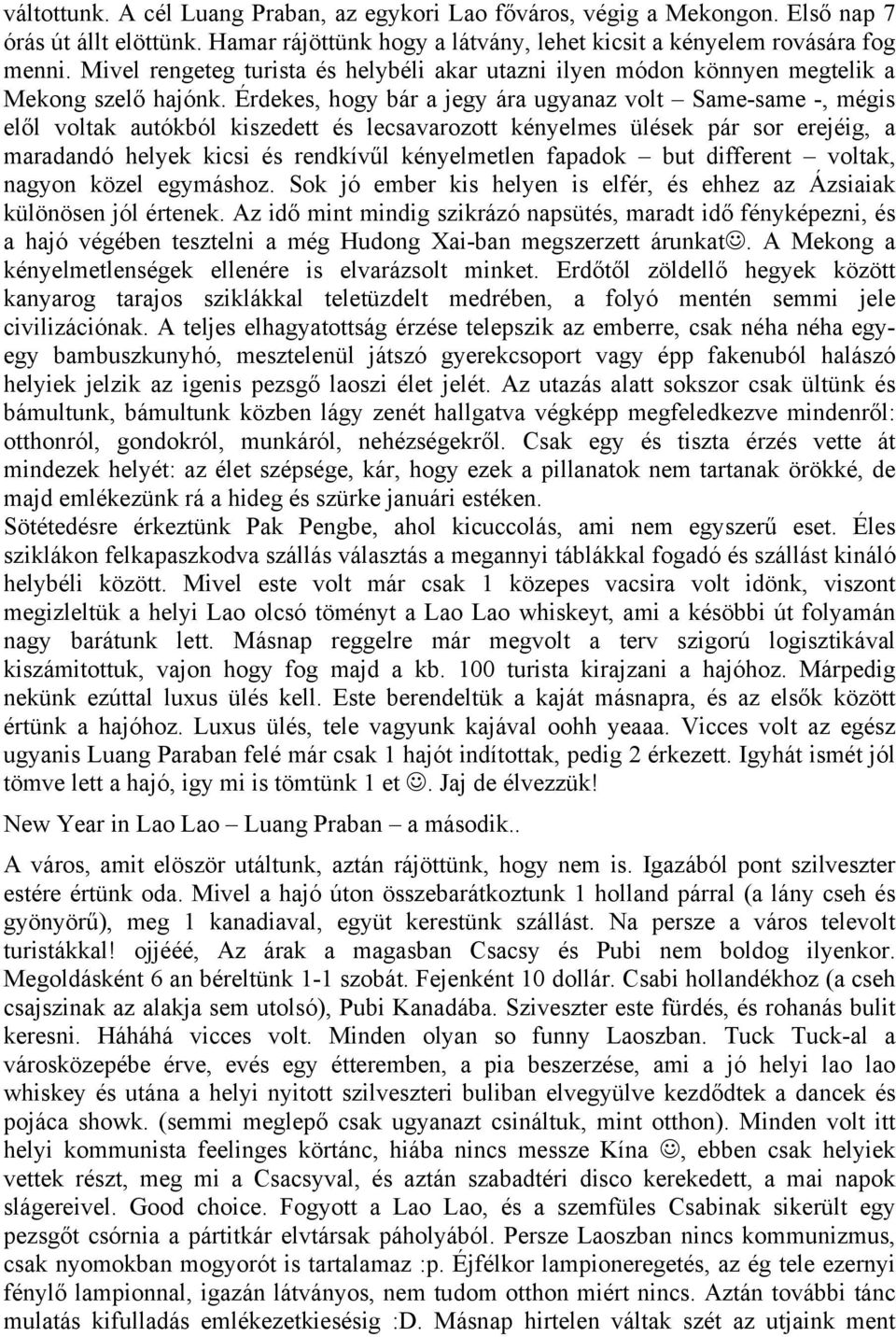 Érdekes, hogy bár a jegy ára ugyanaz volt Same-same -, mégis elől voltak autókból kiszedett és lecsavarozott kényelmes ülések pár sor erejéig, a maradandó helyek kicsi és rendkívűl kényelmetlen