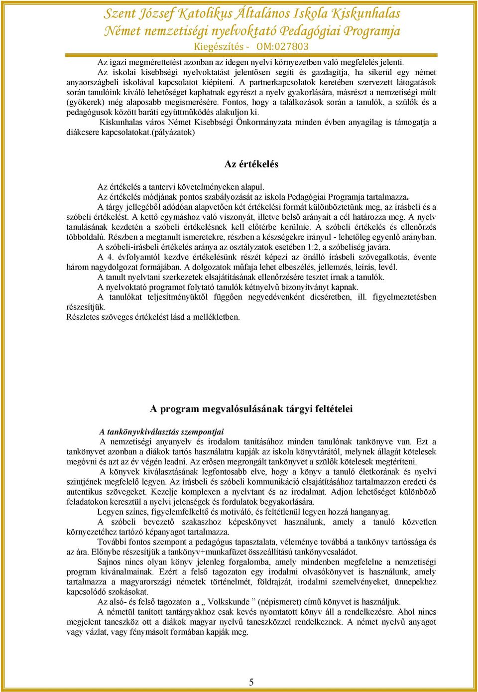 A partnerkapcsolatok keretében szervezett látogatások során tanulóink kiváló lehetőséget kaphatnak egyrészt a nyelv gyakorlására, másrészt a nemzetiségi múlt (gyökerek) még alaposabb megismerésére.