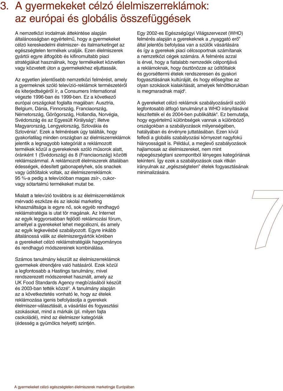 Ezen élelmiszerek gyártói egyre átfogóbb és kifinomultabb piaci stratégiákat használnak, hogy termékeiket közvetlen vagy közvetett úton a gyermekekhez eljuttassák.