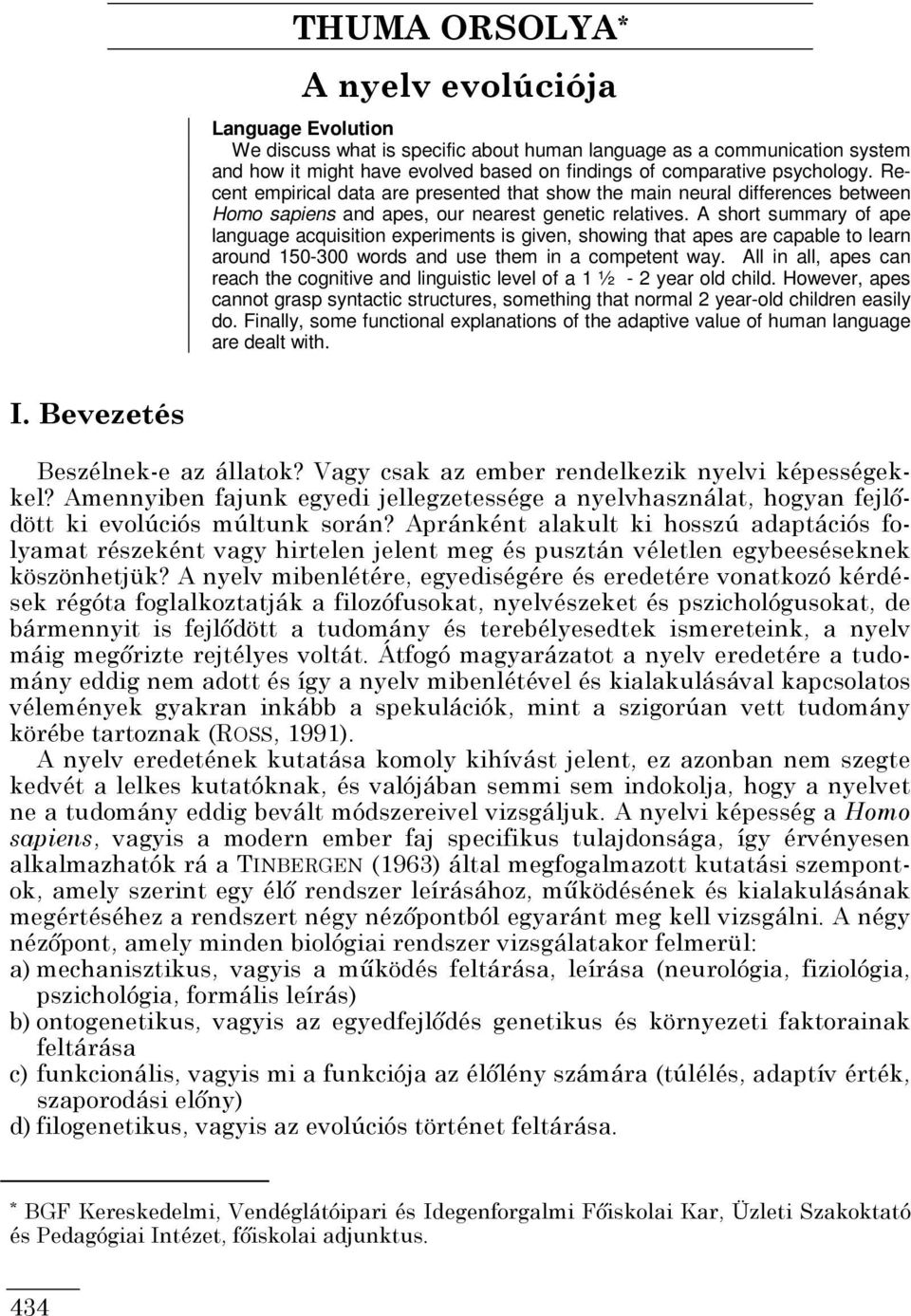 A short summary of ape language acquisition experiments is given, showing that apes are capable to learn around 150-300 words and use them in a competent way.