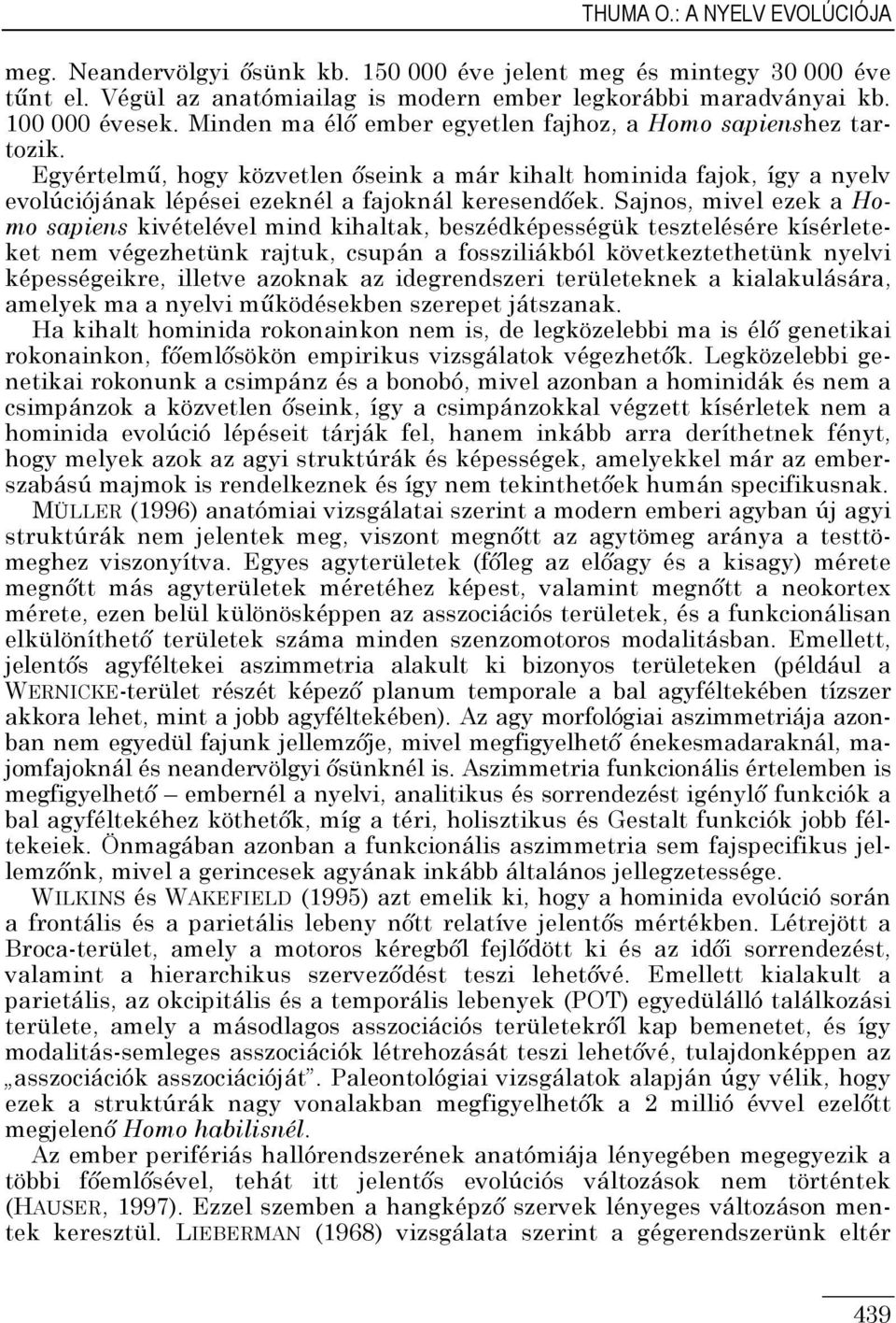 Sajnos, mivel ezek a Homo sapiens kivételével mind kihaltak, beszédképességük tesztelésére kísérleteket nem végezhetünk rajtuk, csupán a fossziliákból következtethetünk nyelvi képességeikre, illetve