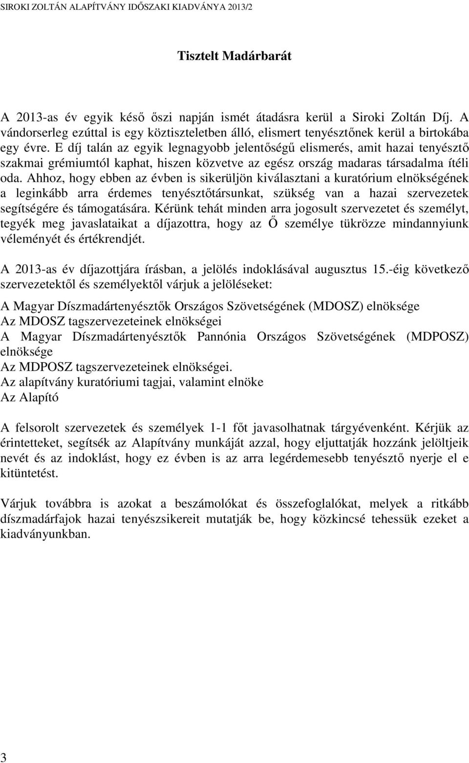 Ahhoz, hogy ebben az évben is sikerüljön kiválasztani a kuratórium elnökségének a leginkább arra érdemes tenyésztőtársunkat, szükség van a hazai szervezetek segítségére és támogatására.