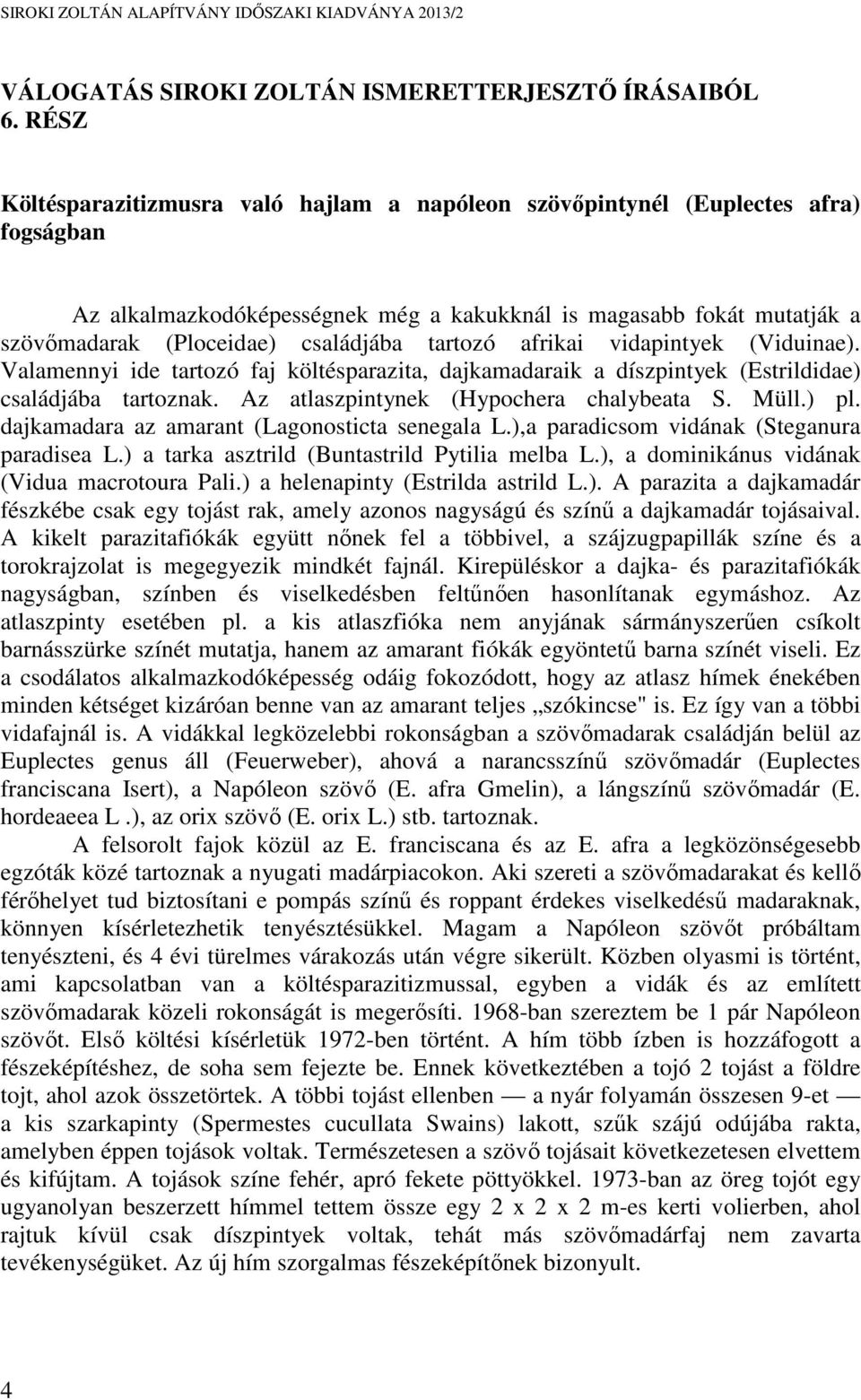 tartozó afrikai vidapintyek (Viduinae). Valamennyi ide tartozó faj költésparazita, dajkamadaraik a díszpintyek (Estrildidae) családjába tartoznak. Az atlaszpintynek (Hypochera chalybeata S. Müll.) pl.