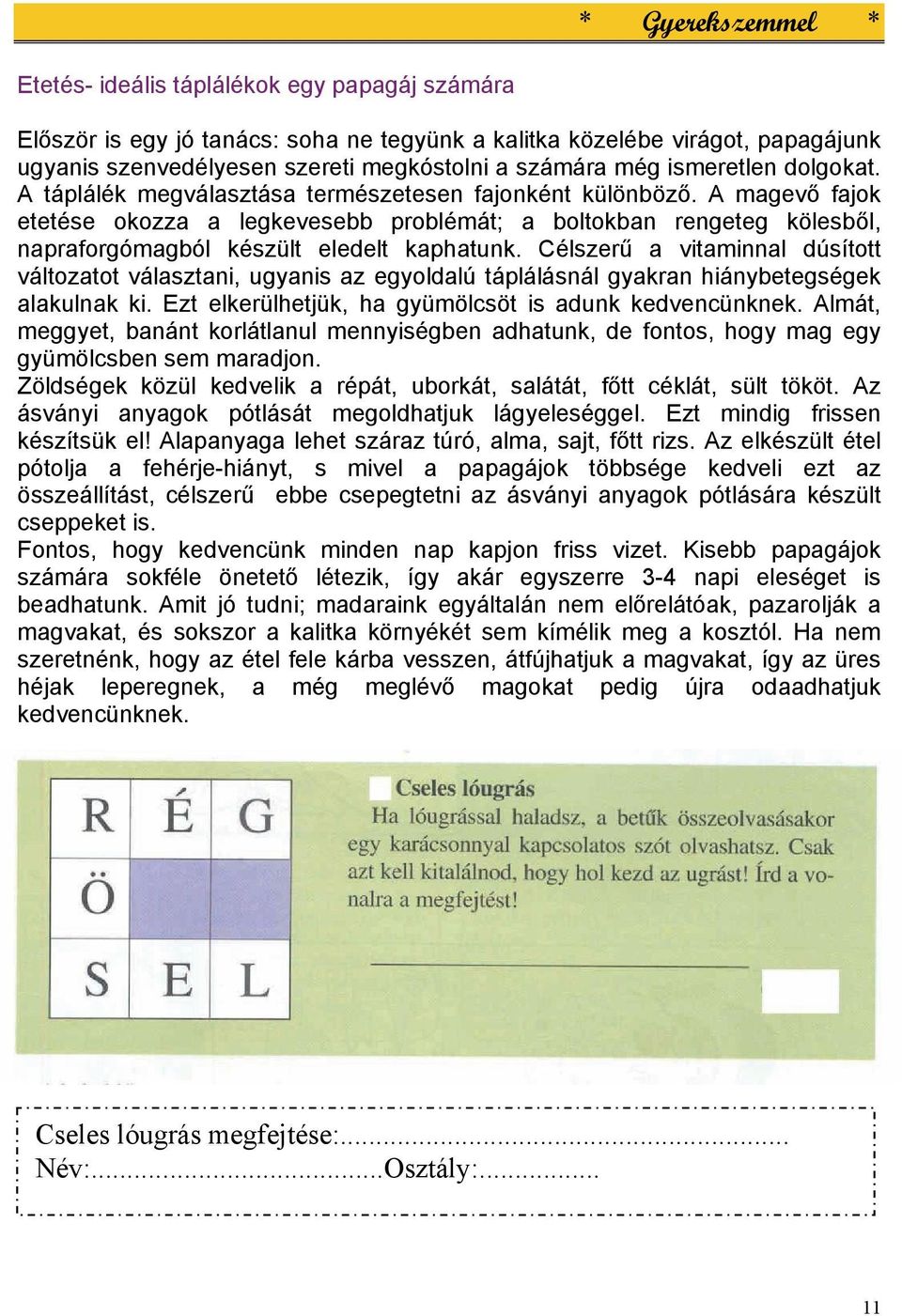 Célszerű a vitaminnal dúsított változatot választani, ugyanis az egyoldalú táplálásnál gyakran hiánybetegségek alakulnak ki. Ezt elkerülhetjük, ha gyümölcsöt is adunk kedvencünknek.