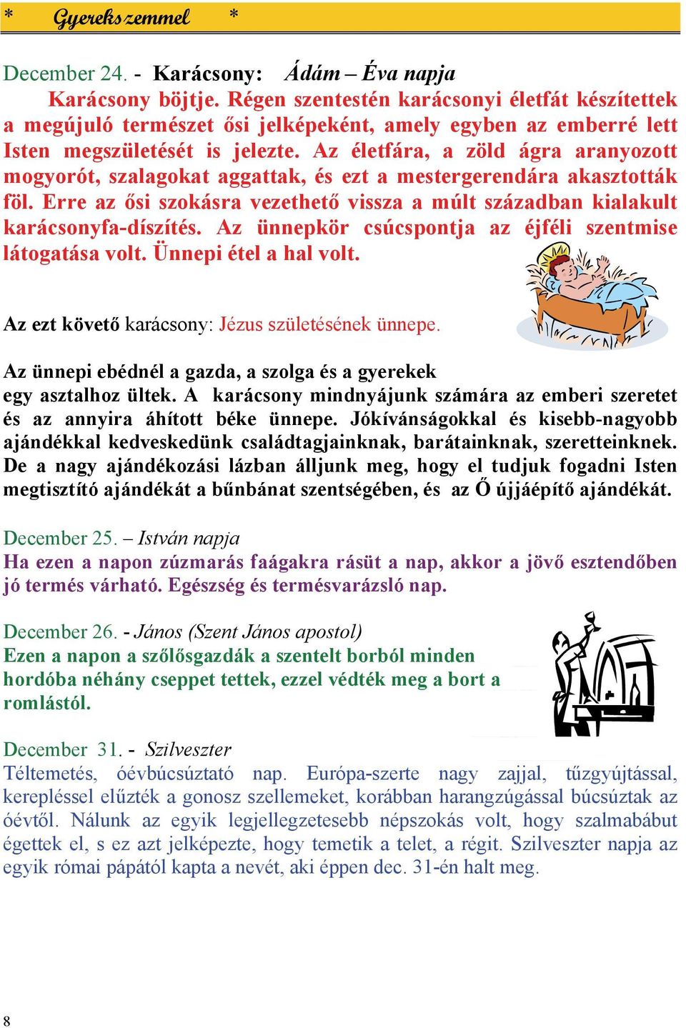 Az életfára, a zöld ágra aranyozott mogyorót, szalagokat aggattak, és ezt a mestergerendára akasztották föl. Erre az ősi szokásra vezethető vissza a múlt században kialakult karácsonyfa-díszítés.