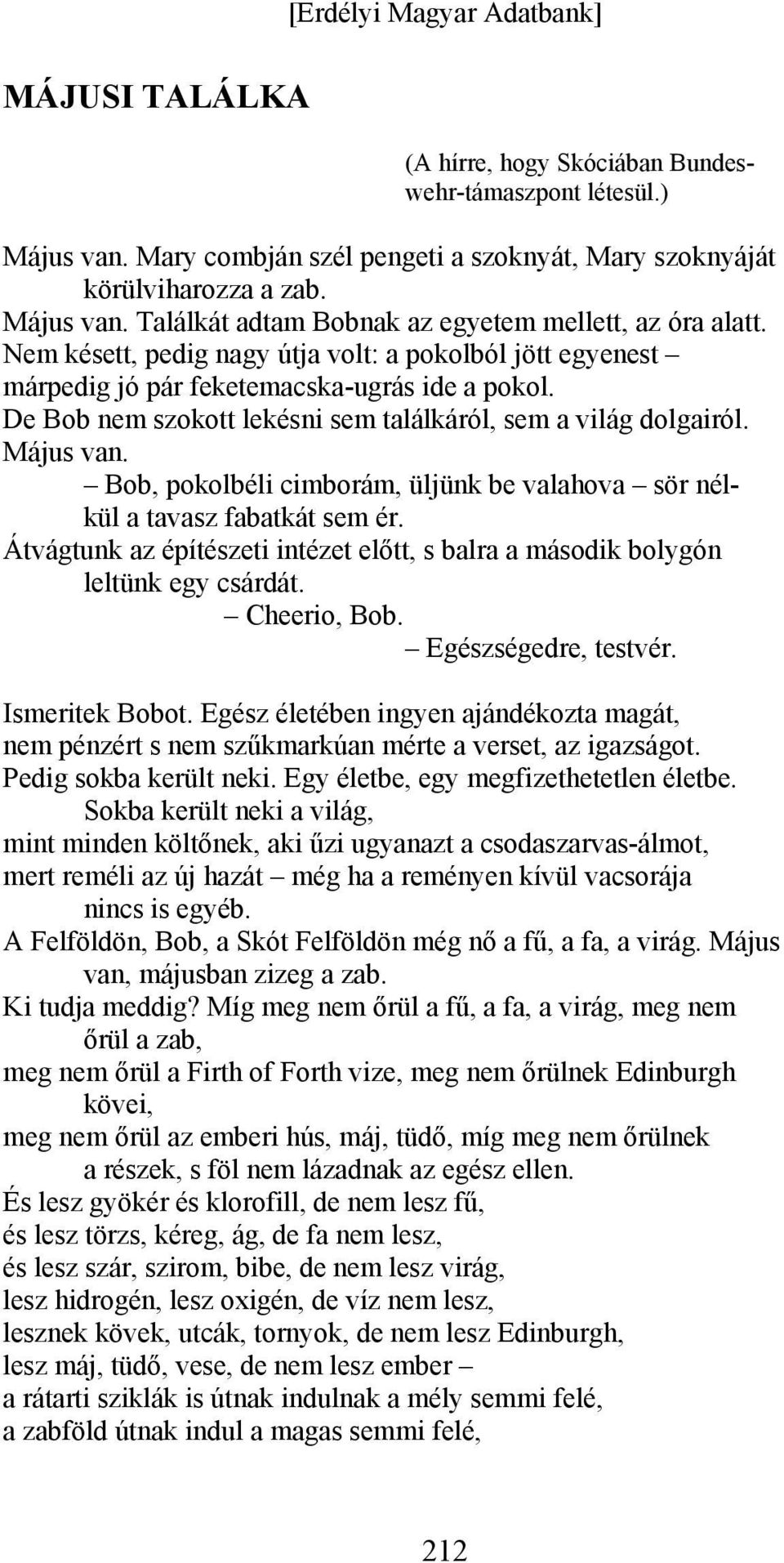 Bob, pokolbéli cimborám, üljünk be valahova sör nélkül a tavasz fabatkát sem ér. Átvágtunk az építészeti intézet előtt, s balra a második bolygón leltünk egy csárdát. Cheerio, Bob.