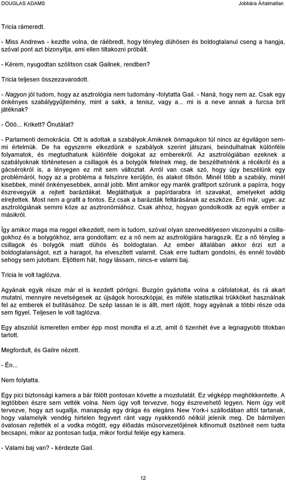 Csak egy önkényes szabálygyűjtemény, mint a sakk, a tenisz, vagy a... mi is a neve annak a furcsa brit játéknak? - Ööö... Krikett? Önutálat? - Parlamenti demokrácia. Ott is adottak a szabályok.