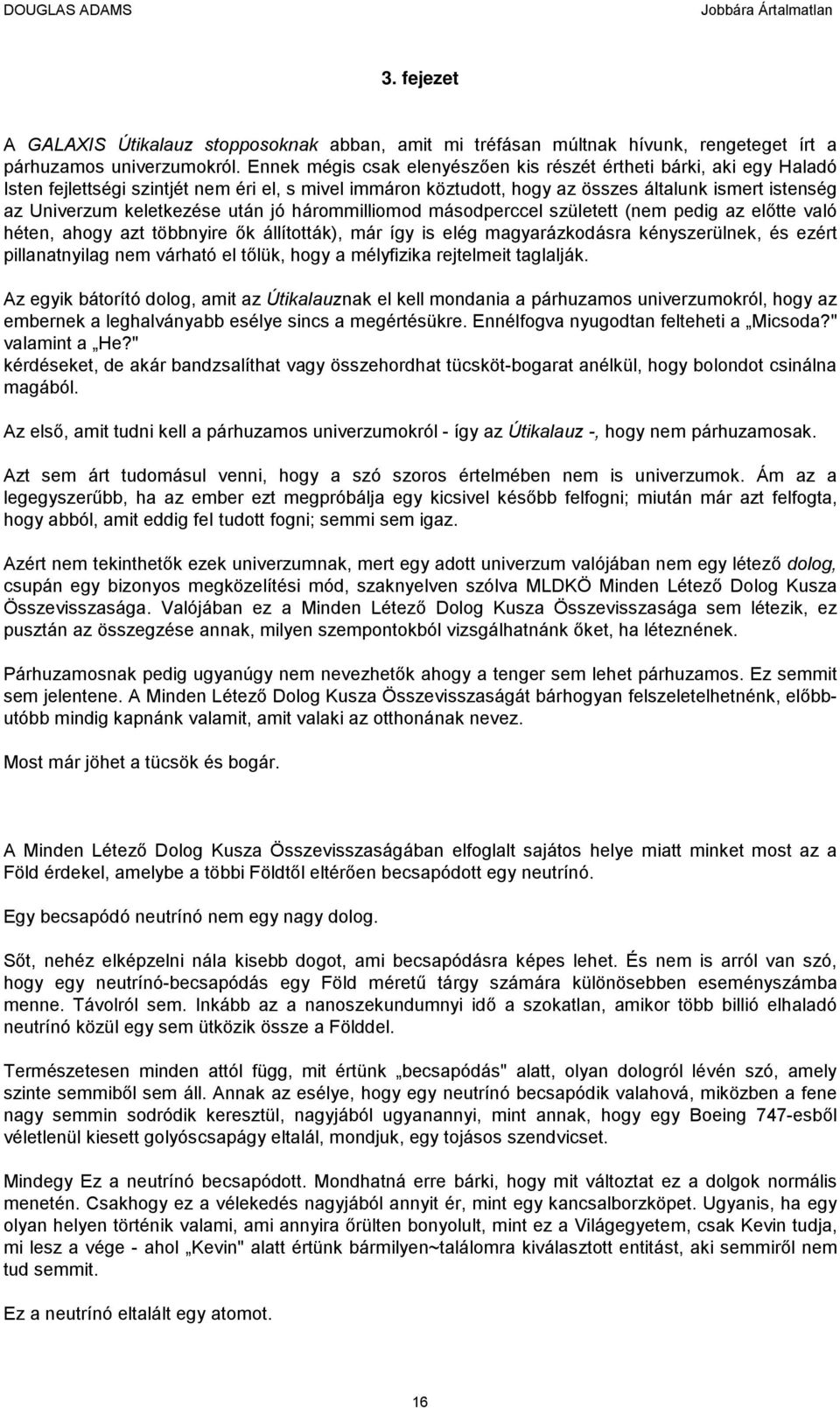 keletkezése után jó hárommilliomod másodperccel született (nem pedig az előtte való héten, ahogy azt többnyire ők állították), már így is elég magyarázkodásra kényszerülnek, és ezért pillanatnyilag