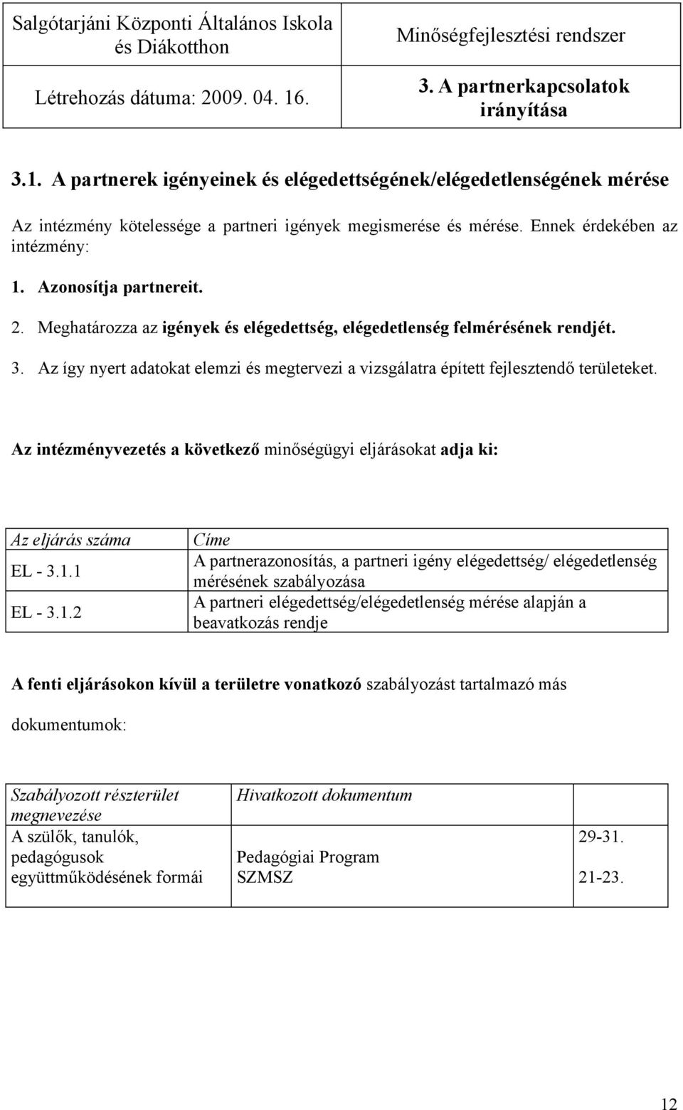 Az így nyert adatokat elemzi és megtervezi a vizsgálatra épített fejlesztendő területeket. Az intézményvezetés a következő minőségügyi eljárásokat adja ki: EL - 3.1.