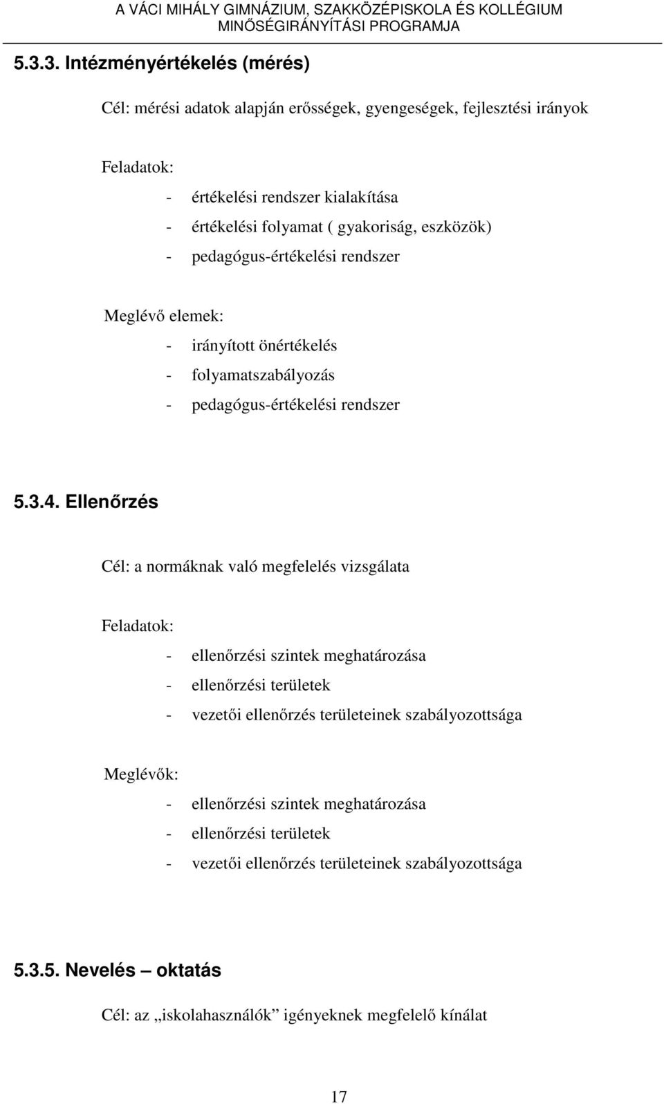 Ellenőrzés Cél: a normáknak való megfelelés vizsgálata Feladatok: - ellenőrzési szintek meghatározása - ellenőrzési területek - vezetői ellenőrzés területeinek szabályozottsága