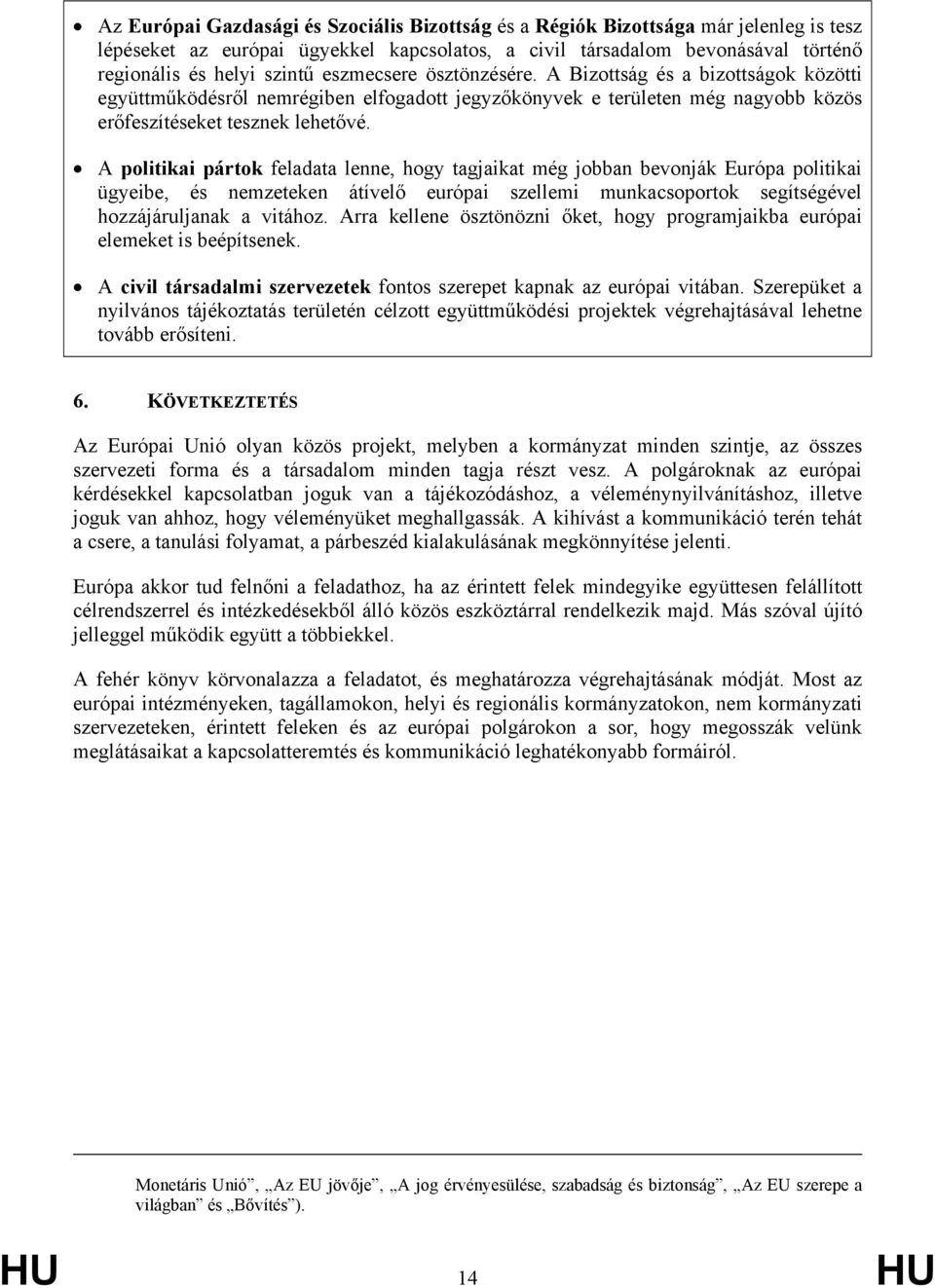 A politikai pártok feladata lenne, hogy tagjaikat még jobban bevonják Európa politikai ügyeibe, és nemzeteken átívelő európai szellemi munkacsoportok segítségével hozzájáruljanak a vitához.