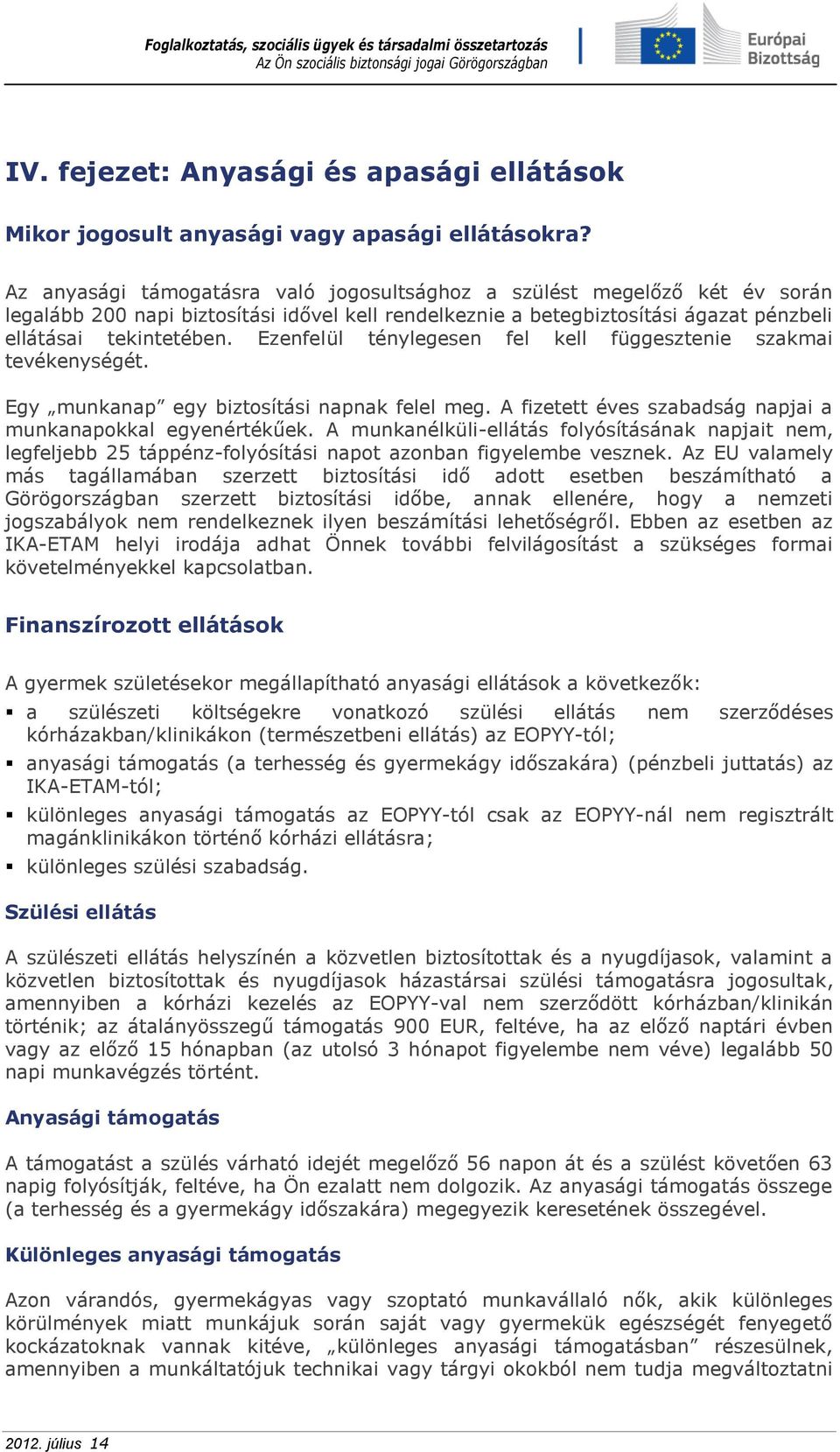 Ezenfelül ténylegesen fel kell függesztenie szakmai tevékenységét. Egy munkanap egy biztosítási napnak felel meg. A fizetett éves szabadság napjai a munkanapokkal egyenértékűek.