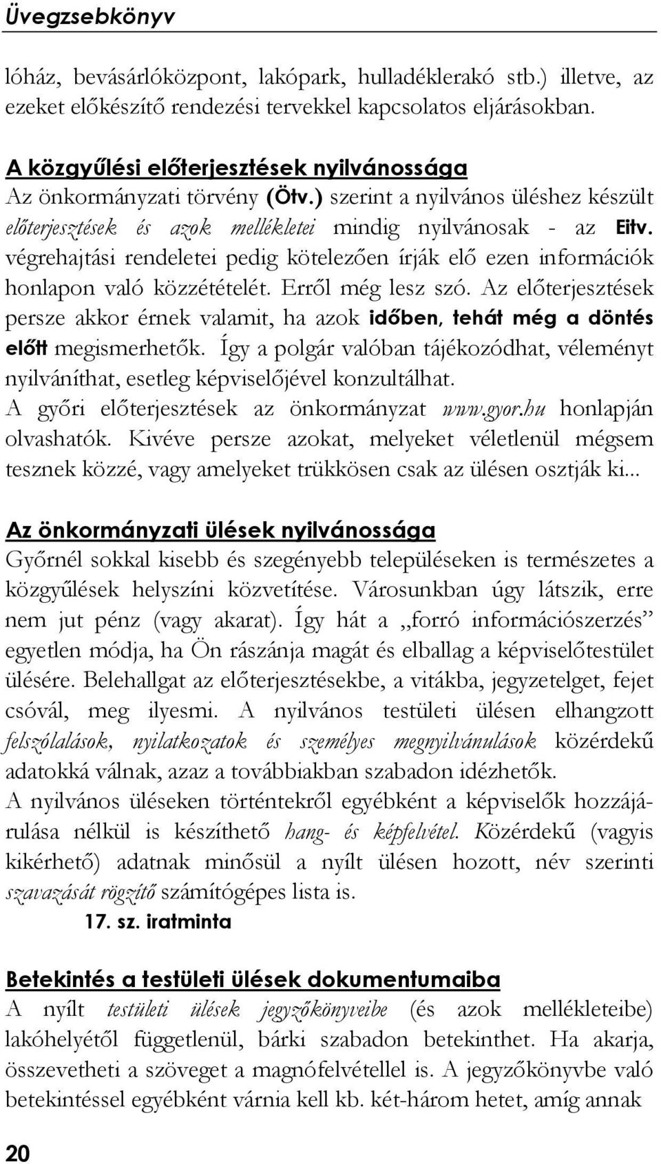 végrehajtási rendeletei pedig kötelezően írják elő ezen információk honlapon való közzétételét. Erről még lesz szó.